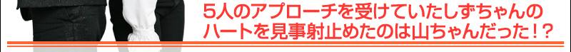 5人のアプローチを受けていたしずちゃんのハートを見事射止めたのは山ちゃんだった！？