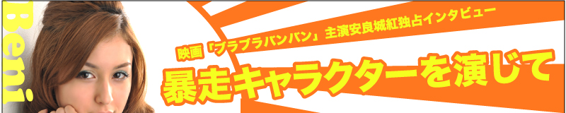 映画「ブラブラバンバン」主演安良城紅独占インタビュー暴走キャラクターを演じて