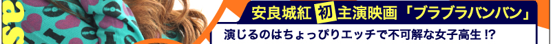 安良城紅　初主演映画「ブラブラバンバン」　演じるのはちょっぴりエッチで不可解な女子高生!?