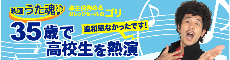 映画「うた魂♪」準主役務めるガレッジセールのゴリ　35歳で高校生を熱演　違和感なかったです！