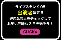 ライブスタンド08出演者決定!!　好きな芸人をチェックしてお笑い三昧な３日を過ごそう！　CLICK≫