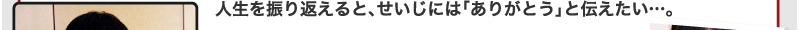 人生を振り返えると、せいじには「ありがとう」と伝えたい…。