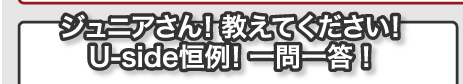 ジュニアさん！　教えてください！　Uside恒例！　一問一答！