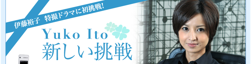 伊藤裕子　特撮ドラマに初挑戦！　〜Yuko Ito 新しい挑戦〜