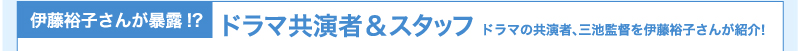 伊藤裕子さんが暴露!?　ドラマ共演者＆スタッフ　ドラマの共演者、三池監督を伊藤裕子さんが紹介！