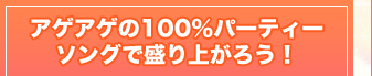 アゲアゲの100％パーティーソングで盛り上がろう！