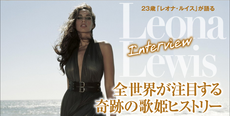 23歳「レオナ・ルイス」が語るLeona Lewis Interview全世界が注目する奇跡の歌姫ヒストリー