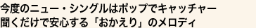 今度のニュー・シングルはポップでキャッチャー
聞くだけで安心する「おかえり」のメロディ
