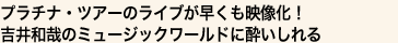プラチナ・ツアーのライブが早くも映像化！
吉井和哉のミュージックワールドに酔いしれる