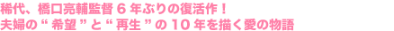 稀代、橋口亮輔監督6年ぶりの復活作！
夫婦の“希望”と“再生”の10年を描く愛の物語