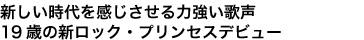 新しい時代を感じさせる力強い歌声
19歳の新ロック・プリンセスデビュー