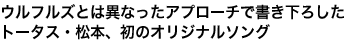 ウルフルズとは異なったアプローチで書き下ろした
トータス・松本、初のオリジナルソング