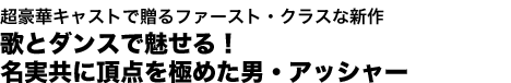 超豪華キャストで贈るファースト・クラスな新作歌とダンスで魅せる！名実共に頂点を極めた男・アッシャー