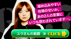 溜め込みやすい性格のせいか、あの2人の言葉にいつも惑わされています…。　ユウさんの素顔≫Click