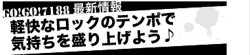 GO!GO!7188最新情報　軽快なロックのテンポで気持ちを盛り上げよう♪