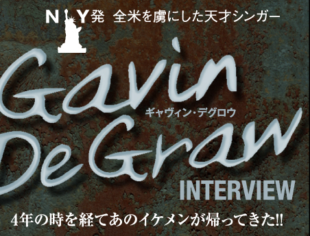 NY発　全米を虜にした天才シンガー　Gavin DeGraw INTERVIEW　4年の時を経て あのイケメンが帰ってきた!!