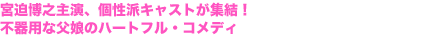 宮迫博之主演、個性派キャストが集結!不器用な父娘のハートフル・コメディ