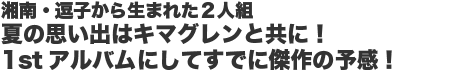湘南・逗子から生まれた2人組 夏の思い出はキマグレンと共に!1stアルバムにしてすでに傑作の予感!