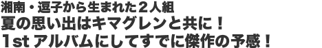 湘南・逗子から生まれた２人組　夏の思い出はキマグレンと共に！1stアルバムにしてすでに傑作の予感！