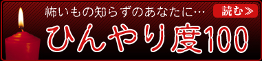 怖いもの知らずのあなたに…　ひんやり度100　読む≫