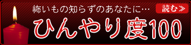 怖いもの知らずのあなたに…　ひんやり度100　読む≫