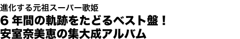 進化する元祖スーパー歌姫 6年間の軌跡をたどるベスト盤！ 安室奈美恵の集大成アルバム