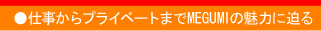 仕事からプライベートまでMEGUMIの魅力に迫る