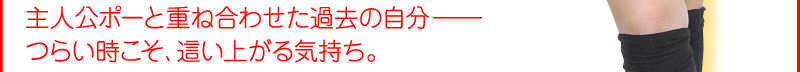 主人公ポーと重ね合わせた過去の自分—— つらい時こそ、這い上がる気持ち。