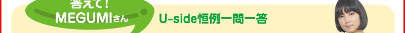 答えて！　MEGUMIさん　Uside恒例一問一答