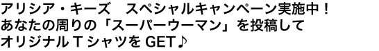 アリシア・キーズ　スペシャルキャンペーン実施中！あなたの周りの「スーパーウーマン」を投稿してスーパーウーマンTシャツをGET♪