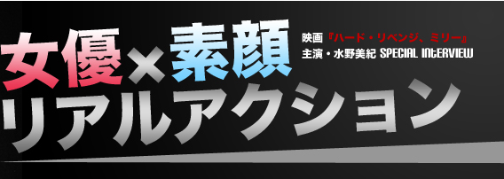 映画『ハード・リベンジ、ミリー』 主演・水野美紀　Special Interview 女優×素顔 リアルアクション