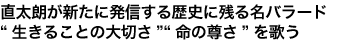 直太朗が新たに発信する歴史に残る名バラード
“生きることの大切さ”“命の尊さ”を歌う