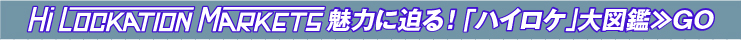 HI LOCKATION MARKETS魅力に迫る！「ハイロケ」大図鑑≫GO