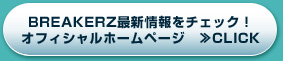 BREAKERZ最新情報をチェック！ オフィシャルホームページ　≫CLICK 