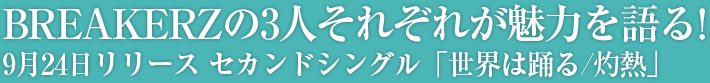 BREAKERZの3人それぞれが魅力を語る！9月24日リリース　セカンドシングル「世界は踊る／灼熱」 