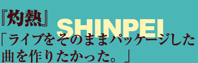 『灼熱』「ライブをそのままパッケージした曲を作りたかった」——SHINPEI