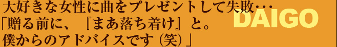 大好きな女性に曲をプレゼントして失敗・・・「贈る前に、『まあ落ち着け』と。僕からのアドバイスです（笑）」——DAIGO