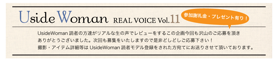 UsideWoman読者の方達がリアルな生の声でレビューをするこの企画今回も沢山のご応募を頂きありがとうございました。次回も募集をいたしますので是非どしどしご応募下さい！