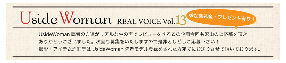 UsideWoman読者の方達がリアルな生の声でレビューをするこの企画今回も沢山のご応募を頂きありがとうございました。次回も募集をいたしますので是非どしどしご応募下さい！