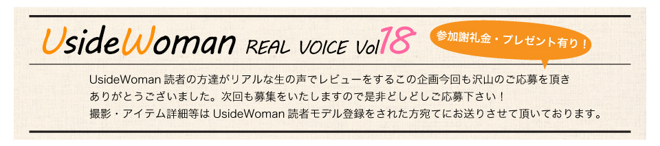 UsideWoman読者の方達がリアルな生の声でレビューをするこの企画今回も沢山のご応募を頂きありがとうございました。次回も募集をいたしますので是非どしどしご応募下さい！