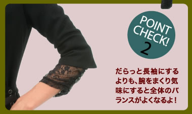 POINT CHECK 2　だらっと長袖にするよりも、腕をまくり気味にすると全体のバランスがよくなるよ！