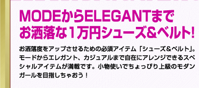 Mode&Elegantまでお洒落な１万円シューズ＆ベルト！お洒落度をアップさせるための必須アイテム「シューズ＆ベルト」。モードからエレガント、カジュアルまで自在にアレンジできるスペシャルアイテムが満載です。小物使いでちょっぴり上級のモダンガールを目指しちゃおう！