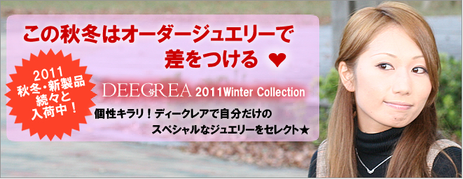 この秋冬はオーダージュエリーで差をつける　2011秋冬・新製品ぞくぞくと入荷中！個性キラリ！ディークレアで自分だけのスペシャルなジュエリーをセレクト