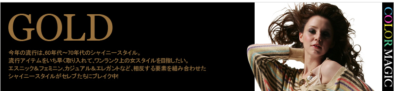 今年の流行は、60年代〜70年代のシャイニースタイル。流行アイテムをいち早く取り入れて、ワンランク上の女スタイルを目指したい。エスニック＆フェミニン、カジュアル＆エレガントなど、相反する要素を組み合わせたシャイニースタイルがセレブたちにブレイク中！ 