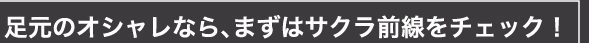 足元のオシャレなら、まずはサクラ前線をチェック!