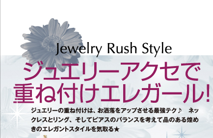 Jewelry Rush Style　ジュエリーアクセで重ね付けエレガール！　ジュエリーの重ね付けは、お洒落をアップさせる最強テク♪ネックレスとリング、そしてピアスのバランスを考えて品のある煌めきのエレガントスタイルを気取る★