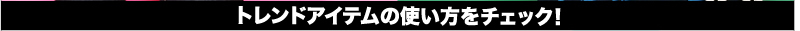 トレンドアイテムの使い方でチェック！