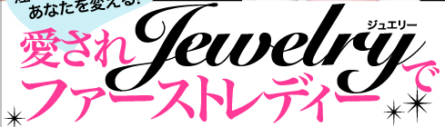 煌めきジュエリーがあなたを変える！　愛されJewelryでファーストレディー