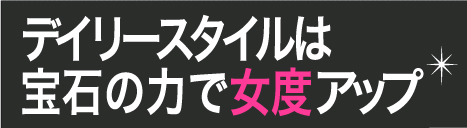 デイリースタイルは宝石の力で女度アップ