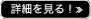 詳細を見る!
